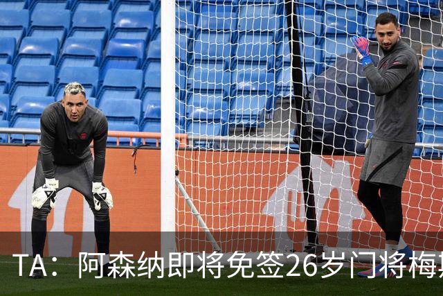TA：阿森纳即将免签26岁门将梅斯利耶，曾效力利兹联7个赛季